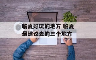临夏好玩的地方 临夏最建议去的三个地方