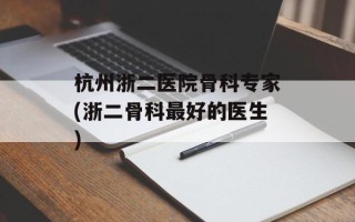 杭州浙二医院骨科专家(浙二骨科最好的医生)