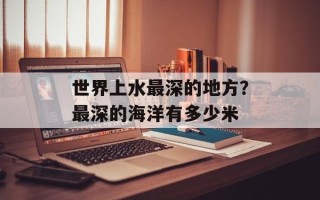 世界上水最深的地方？最深的海洋有多少米