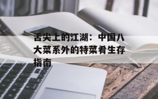 舌尖上的江湖：中国八大菜系外的特菜肴生存指南