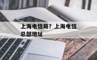 上海电信局？上海电信总部地址