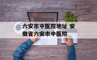 六安市中医院地址 安徽省六安市中医院