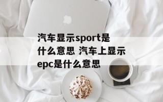 汽车显示sport是什么意思 汽车上显示epc是什么意思