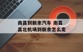 南昌到新余汽车 南昌昌北机场到新余怎么走
