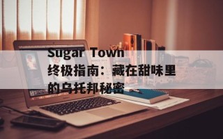 Sugar Town终极指南：藏在甜味里的乌托邦秘密