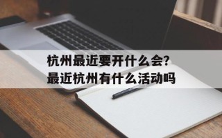 杭州最近要开什么会？最近杭州有什么活动吗