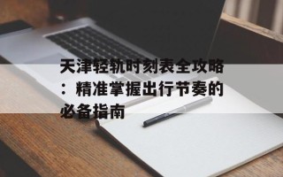 天津轻轨时刻表全攻略：精准掌握出行节奏的必备指南