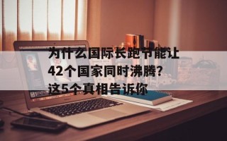 为什么国际长跑节能让42个国家同时沸腾？这5个真相告诉你