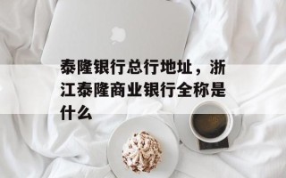 泰隆银行总行地址，浙江泰隆商业银行全称是什么