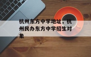 杭州东方中学地址，杭州民办东方中学招生对象