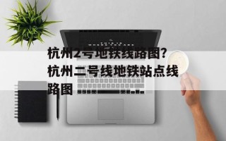 杭州2号地铁线路图？杭州二号线地铁站点线路图