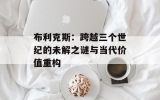 布利克斯：跨越三个世纪的未解之谜与当代价值重构