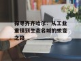 探寻齐齐哈尔：从工业重镇到生态名城的蜕变之路