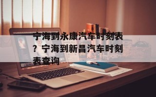 宁海到永康汽车时刻表？宁海到新昌汽车时刻表查询