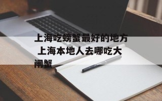 上海吃螃蟹最好的地方 上海本地人去哪吃大闸蟹