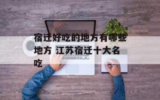 宿迁好吃的地方有哪些地方 江苏宿迁十大名吃