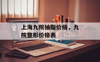 上海九院抽脂价格，九院整形价格表