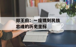 郑王府：一座镌刻民族忠魂的历史坐标