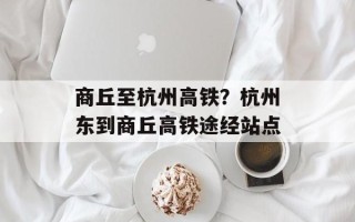 商丘至杭州高铁？杭州东到商丘高铁途经站点