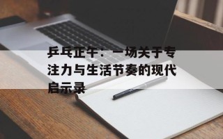 乒乓正午：一场关于专注力与生活节奏的现代启示录