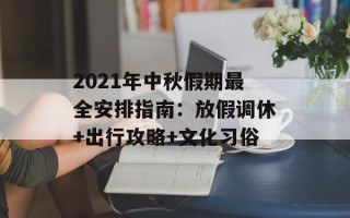 2021年中秋假期最全安排指南：放假调休+出行攻略+文化习俗
