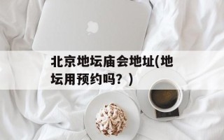 北京地坛庙会地址(地坛用预约吗？)
