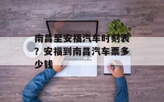 南昌至安福汽车时刻表？安福到南昌汽车票多少钱