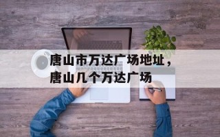 唐山市万达广场地址，唐山几个万达广场