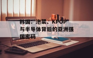 韩国：泡菜、KPOP与半导体背后的亚洲强国密码