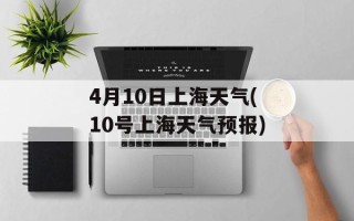 4月10日上海天气(10号上海天气预报)