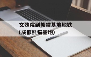 文殊院到熊猫基地地铁(成都熊猫基地)