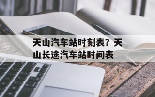 天山汽车站时刻表？天山长途汽车站时间表