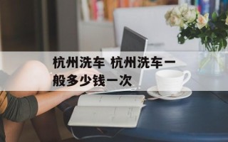 杭州洗车 杭州洗车一般多少钱一次