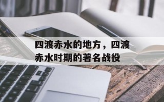 四渡赤水的地方，四渡赤水时期的著名战役
