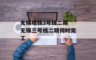 无锡地铁3号线二期 无锡三号线二期何时完工