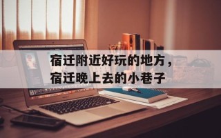 宿迁附近好玩的地方，宿迁晚上去的小巷子
