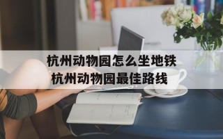 杭州动物园怎么坐地铁 杭州动物园最佳路线