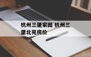 杭州三堡家园 杭州三堡北苑房价