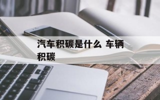 汽车积碳是什么 车辆积碳