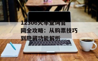 12306火车查询官网全攻略：从购票技巧到隐藏功能解析