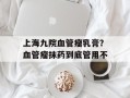 上海九院血管瘤乳膏？血管瘤抹药到底管用不