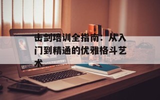 击剑培训全指南：从入门到精通的优雅格斗艺术