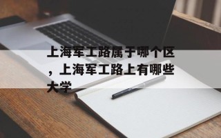 上海军工路属于哪个区，上海军工路上有哪些大学