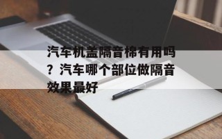 汽车机盖隔音棉有用吗？汽车哪个部位做隔音效果最好