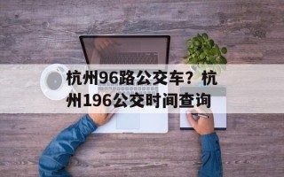 杭州96路公交车？杭州196公交时间查询