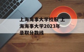 上海海事大学校服 上海海事大学2023年录取分数线