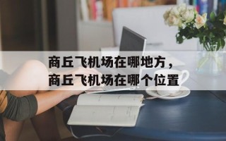 商丘飞机场在哪地方，商丘飞机场在哪个位置