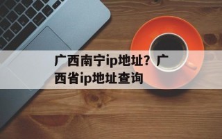 广西南宁ip地址？广西省ip地址查询