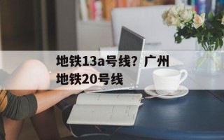 地铁13a号线？广州地铁20号线