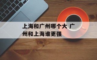 上海和广州哪个大 广州和上海谁更强